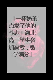 一杯奶茶点燃了他的斗志！湖北高二学生参加高考，数学满分
