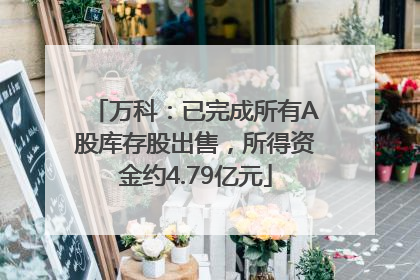 万科：已完成所有A股库存股出售，所得资金约4.79亿元