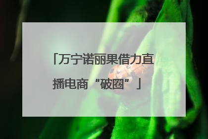 万宁诺丽果借力直播电商“破圈”