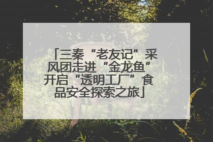 三秦“老友记”采风团走进“金龙鱼”开启“透明工厂”食品安全探索之旅