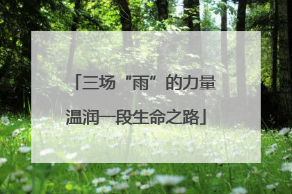 三场“雨”的力量温润一段生命之路