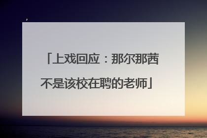 上戏回应：那尔那茜不是该校在聘的老师