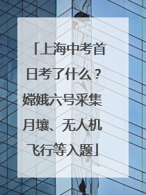 上海中考首日考了什么？嫦娥六号采集月壤、无人机飞行等入题