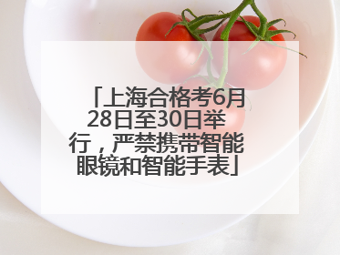 上海合格考6月28日至30日举行，严禁携带智能眼镜和智能手表