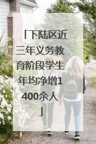下陆区近三年义务教育阶段学生年均净增1400余人