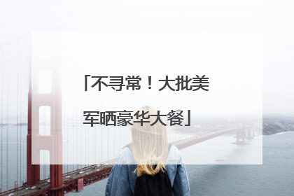 不寻常！大批美军晒豪华大餐