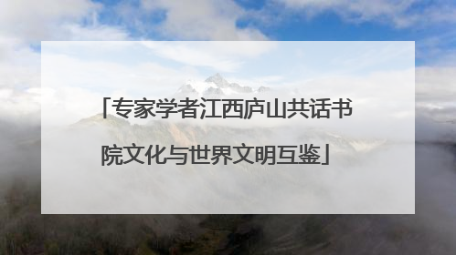 专家学者江西庐山共话书院文化与世界文明互鉴