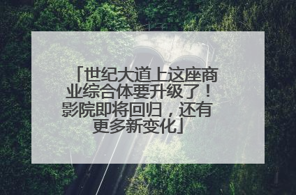 世纪大道上这座商业综合体要升级了！影院即将回归，还有更多新变化
