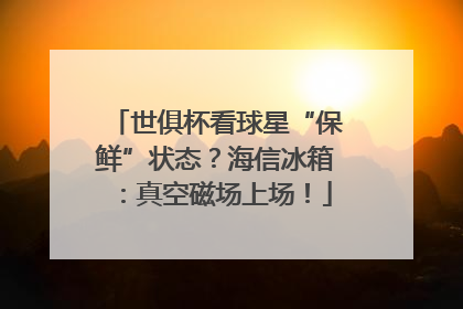 世俱杯看球星“保鲜”状态？海信冰箱：真空磁场上场！
