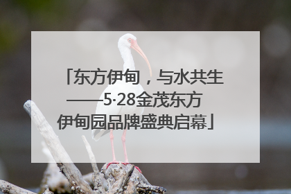 东方伊甸，与水共生——5·28金茂东方伊甸园品牌盛典启幕