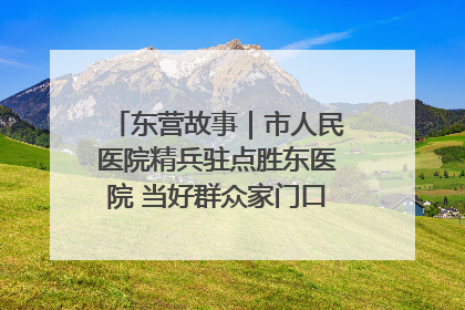 东营故事｜市人民医院精兵驻点胜东医院 当好群众家门口健康守护者