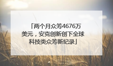 两个月众筹4676万美元，安克创新创下全球科技类众筹新纪录