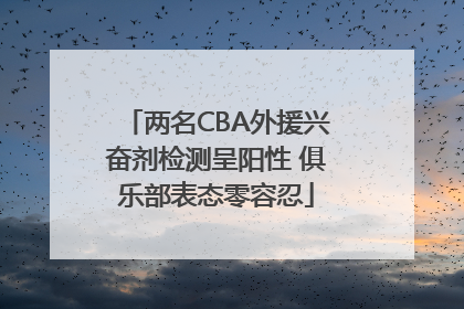 两名CBA外援兴奋剂检测呈阳性 俱乐部表态零容忍