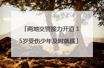 两地交警接力开道 15岁受伤少年及时就医
