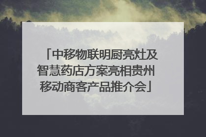 中移物联明厨亮灶及智慧药店方案亮相贵州移动商客产品推介会