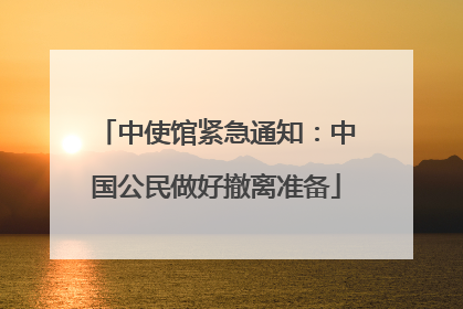 中使馆紧急通知：中国公民做好撤离准备