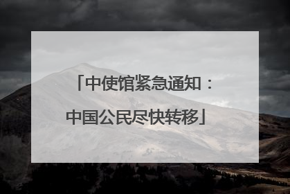 中使馆紧急通知：中国公民尽快转移