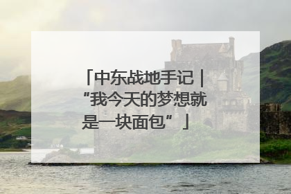 中东战地手记｜“我今天的梦想就是一块面包”