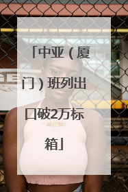 中亚（厦门）班列出口破2万标箱