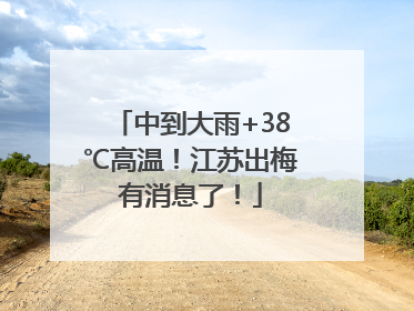 中到大雨+38℃高温！江苏出梅有消息了！