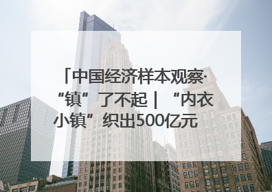 中国经济样本观察·“镇”了不起｜“内衣小镇”织出500亿元“里子产业”