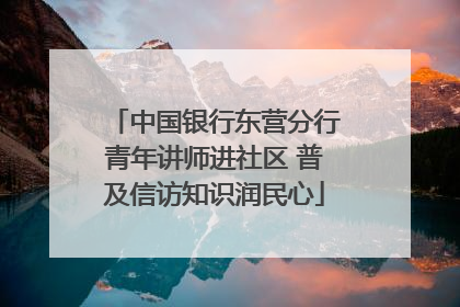 中国银行东营分行青年讲师进社区 普及信访知识润民心