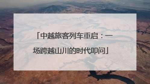中越旅客列车重启：一场跨越山川的时代叩问