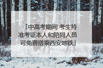 中高考期间 考生持准考证本人和陪同人员可免费搭乘西安地铁