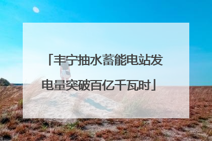 丰宁抽水蓄能电站发电量突破百亿千瓦时