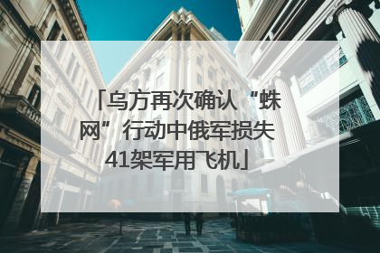 乌方再次确认“蛛网”行动中俄军损失41架军用飞机
