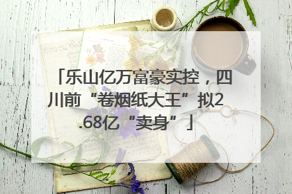乐山亿万富豪实控，四川前“卷烟纸大王”拟2.68亿“卖身”