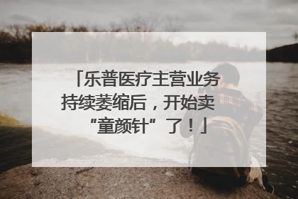 乐普医疗主营业务持续萎缩后，开始卖“童颜针”了！