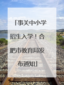 事关中小学招生入学！合肥市教育局发布通知