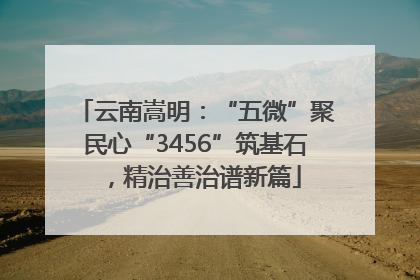 云南嵩明：“五微”聚民心“3456”筑基石，精治善治谱新篇