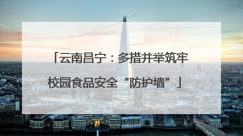 云南昌宁：多措并举筑牢校园食品安全“防护墙”