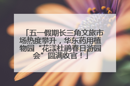 五一假期长三角文旅市场热度攀升，华东药用植物园“花漾杜鹃春日游园会”圆满收官！