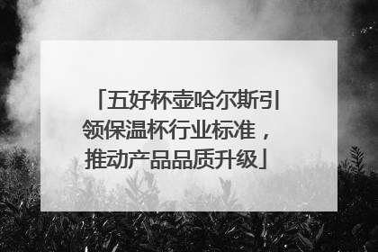 五好杯壶哈尔斯引领保温杯行业标准，推动产品品质升级