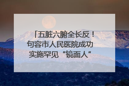 五脏六腑全长反！句容市人民医院成功实施罕见“镜面人”肝癌根治术