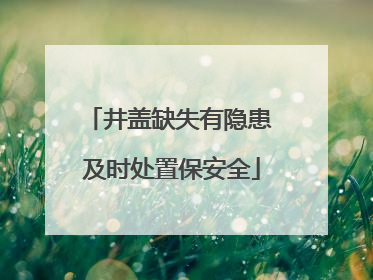 井盖缺失有隐患 及时处置保安全