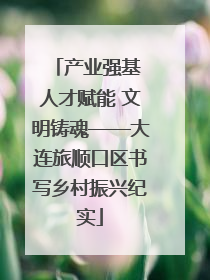 产业强基 人才赋能 文明铸魂——大连旅顺口区书写乡村振兴纪实