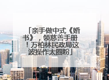 亲手做中式《婚书》，领慈善手册！万柏林民政局这波操作太圈粉