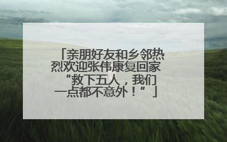 亲朋好友和乡邻热烈欢迎张伟康复回家 “救下五人，我们一点都不意外！”