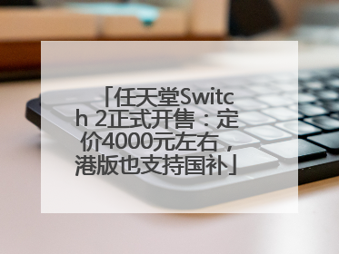 任天堂Switch 2正式开售：定价4000元左右，港版也支持国补