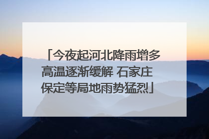 今夜起河北降雨增多高温逐渐缓解 石家庄保定等局地雨势猛烈