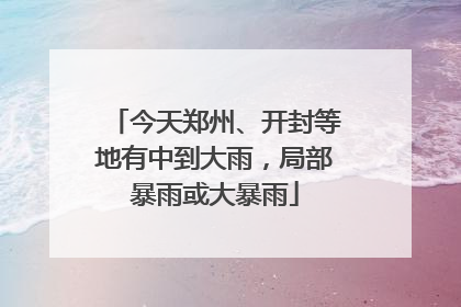 今天郑州、开封等地有中到大雨，局部暴雨或大暴雨