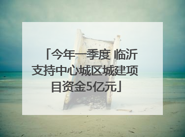 今年一季度 临沂支持中心城区城建项目资金5亿元