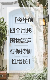 今年前四个月我国物流运行保持韧性增长