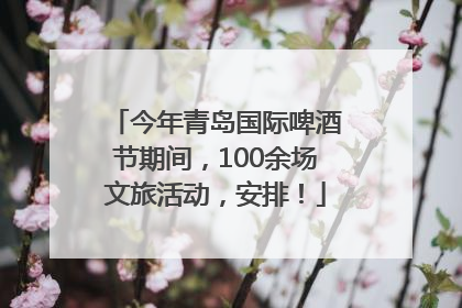 今年青岛国际啤酒节期间，100余场文旅活动，安排！