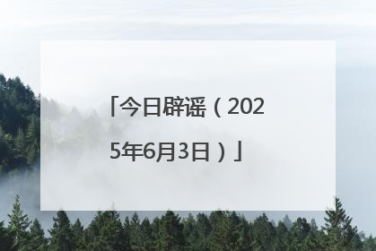 今日辟谣（2025年6月3日）