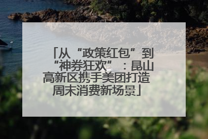从“政策红包”到“神券狂欢”：昆山高新区携手美团打造周末消费新场景